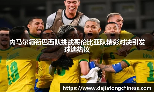 内马尔领衔巴西队挑战哥伦比亚队精彩对决引发球迷热议