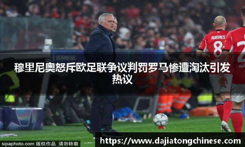 穆里尼奥怒斥欧足联争议判罚罗马惨遭淘汰引发热议