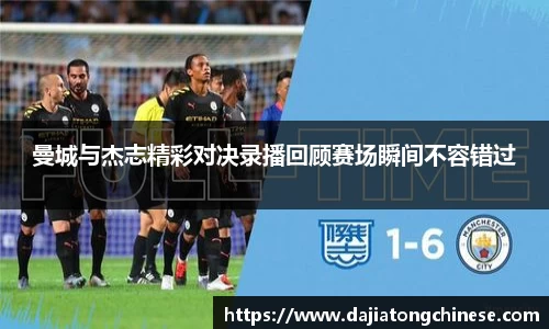 曼城与杰志精彩对决录播回顾赛场瞬间不容错过