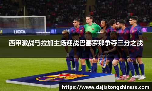 西甲激战马拉加主场迎战巴塞罗那争夺三分之战