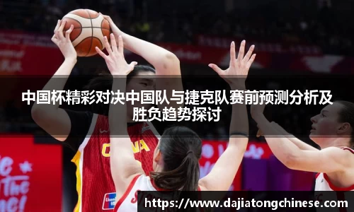 中国杯精彩对决中国队与捷克队赛前预测分析及胜负趋势探讨