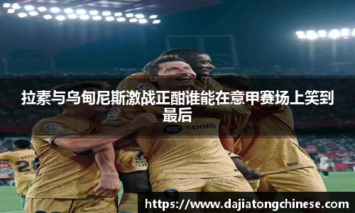 拉素与乌甸尼斯激战正酣谁能在意甲赛场上笑到最后